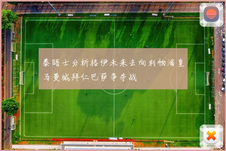 泰晤士分析格伊未来去向利物浦皇马曼城拜仁巴萨争夺战