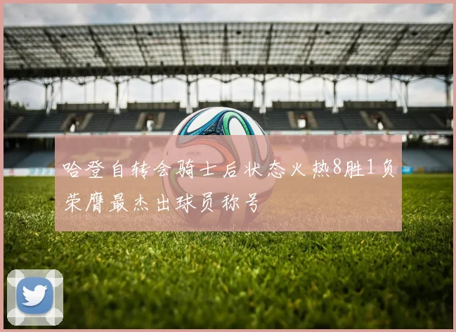 哈登自转会骑士后状态火热8胜1负荣膺最杰出球员称号