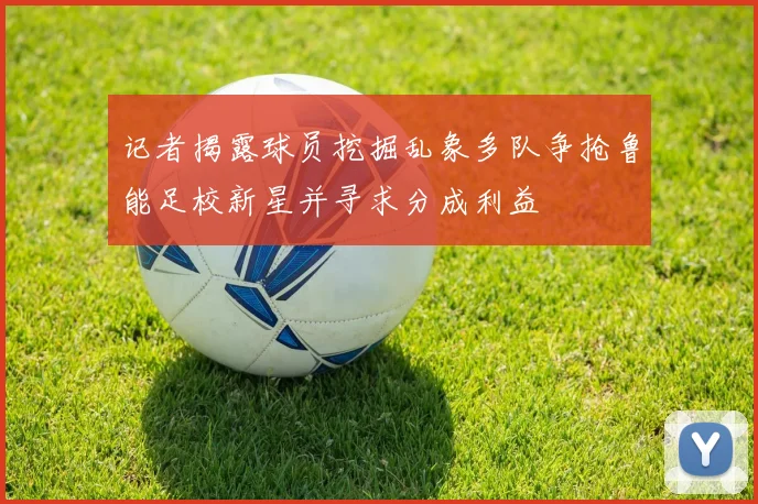 记者揭露球员挖掘乱象多队争抢鲁能足校新星并寻求分成利益