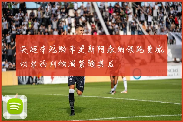 英超夺冠赔率更新阿森纳领跑曼城切尔西利物浦紧随其后