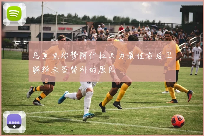 恩里克称赞阿什拉夫为最佳右后卫解释未签替补的原因