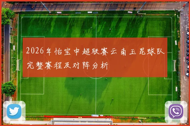 2026年怡宝中超联赛云南玉昆球队完整赛程及对阵分析