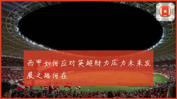 西甲如何应对英超财力压力未来发展之路何在