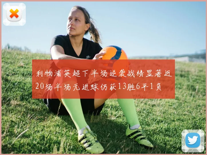 利物浦英超下半场逆袭战绩显著近20场半场无进球仍获13胜6平1负