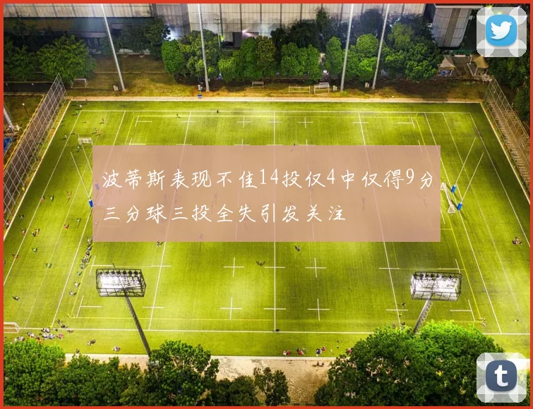 波蒂斯表现不佳14投仅4中仅得9分三分球三投全失引发关注