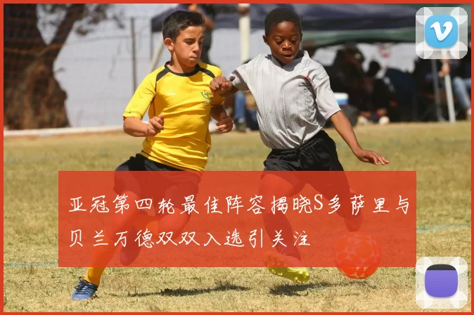 亚冠第四轮最佳阵容揭晓S多萨里与贝兰万德双双入选引关注