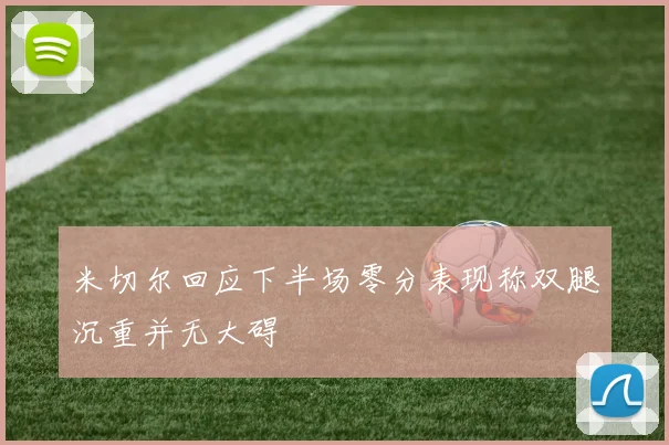米切尔回应下半场零分表现称双腿沉重并无大碍