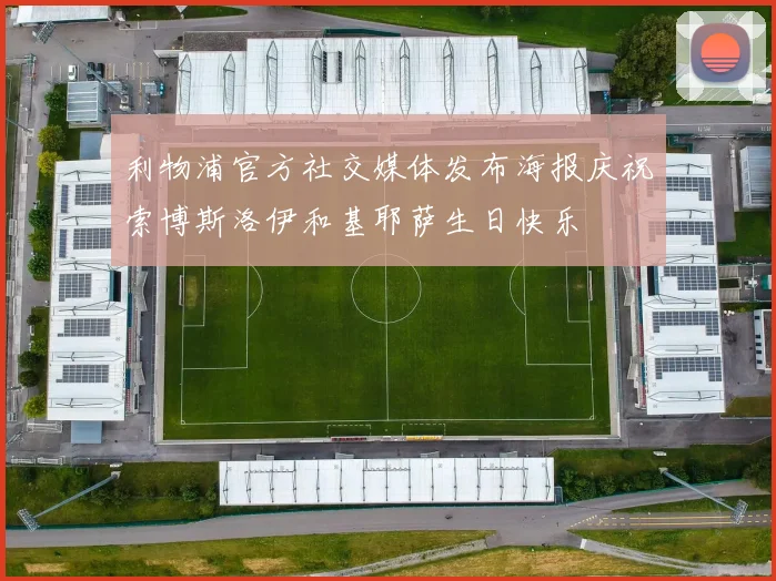 利物浦官方社交媒体发布海报庆祝索博斯洛伊和基耶萨生日快乐