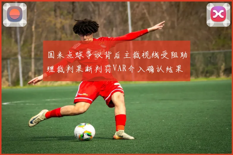 国米点球争议背后主裁视线受阻助理裁判果断判罚VAR介入确认结果