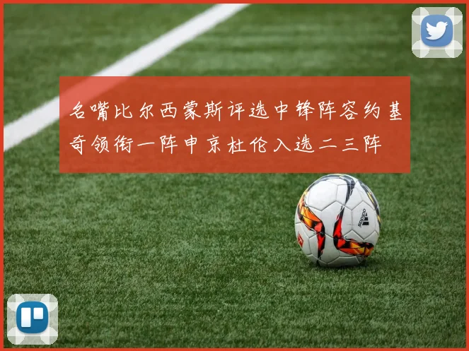 名嘴比尔西蒙斯评选中锋阵容约基奇领衔一阵申京杜伦入选二三阵