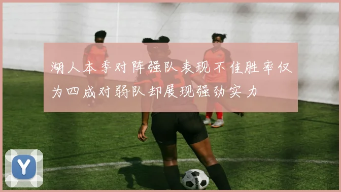 湖人本季对阵强队表现不佳胜率仅为四成对弱队却展现强劲实力