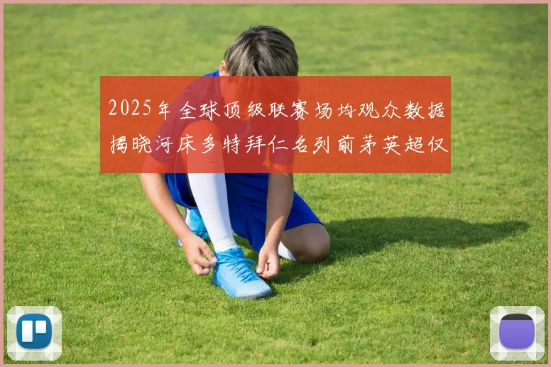 2025年全球顶级联赛场均观众数据揭晓河床多特拜仁名列前茅英超仅排第20位