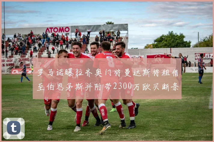 罗马诺曝拉齐奥门将曼达斯将租借至伯恩茅斯并附带2300万欧买断条款