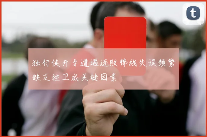 独行侠开季遭遇连败锋线失误频繁缺乏控卫成关键因素